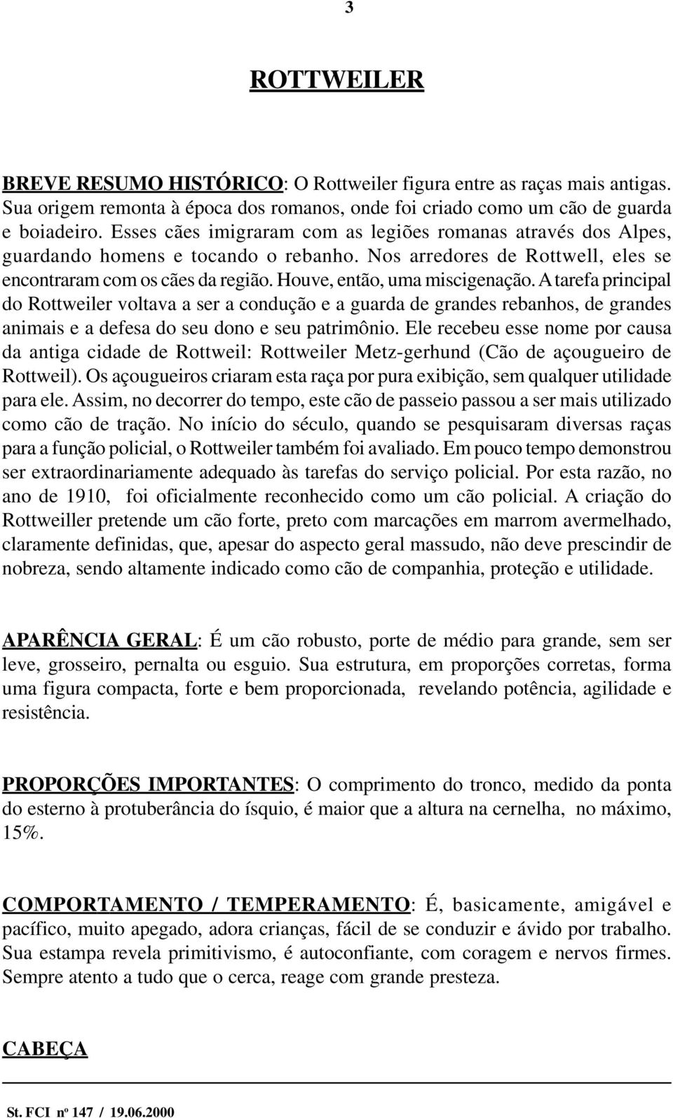 Houve, então, uma miscigenação. A tarefa principal do Rottweiler voltava a ser a condução e a guarda de grandes rebanhos, de grandes animais e a defesa do seu dono e seu patrimônio.