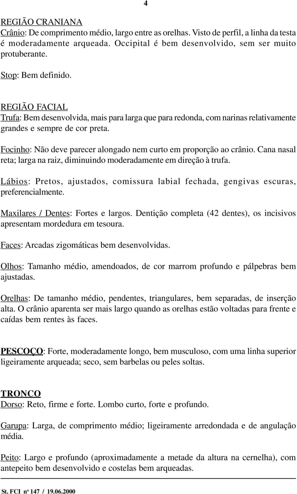 Focinho: Não deve parecer alongado nem curto em proporção ao crânio. Cana nasal reta; larga na raiz, diminuindo moderadamente em direção à trufa.