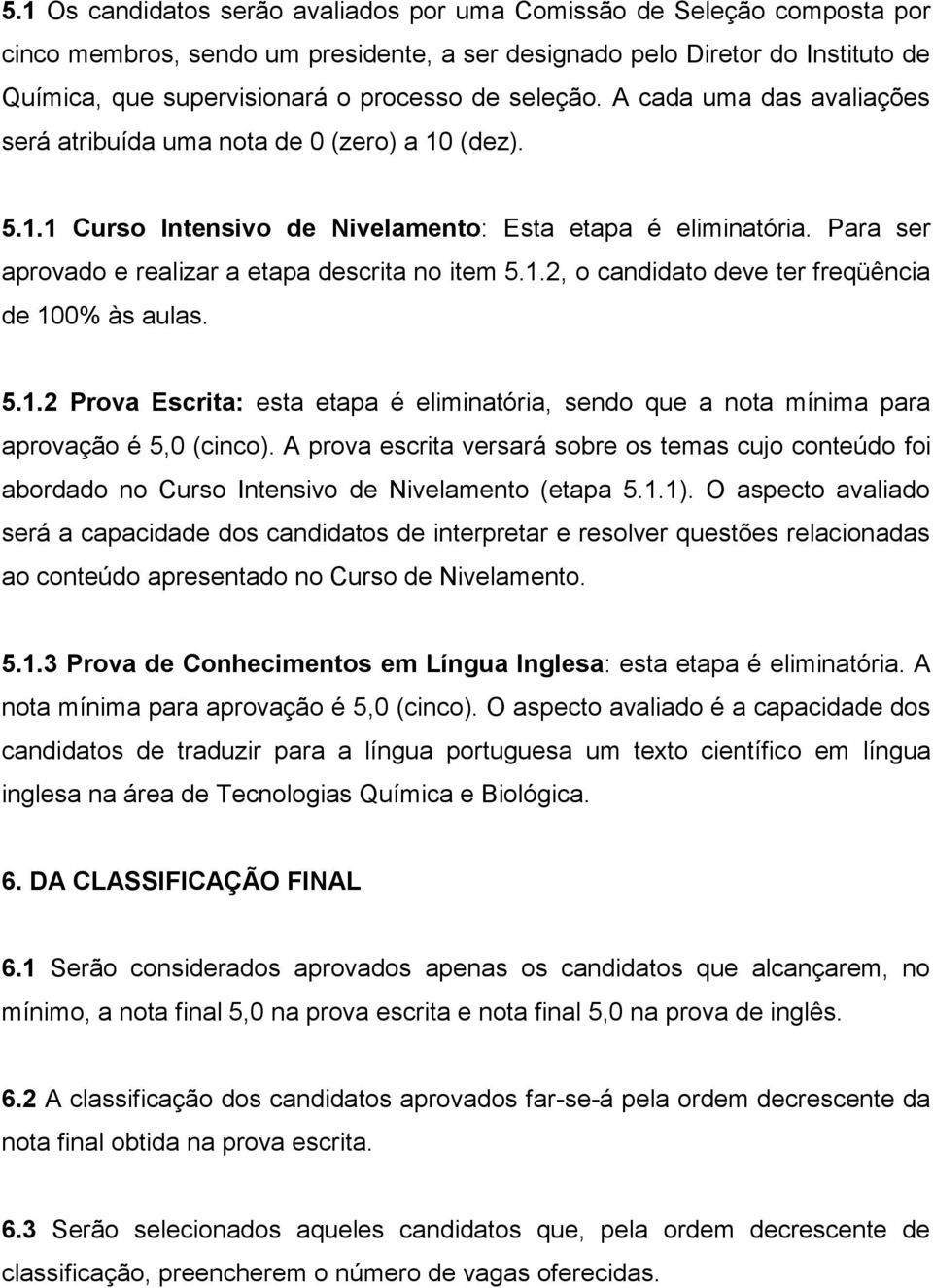 Para ser aprovado e realizar a etapa descrita no item 5.1.2, o candidato deve ter freqüência de 100% às aulas. 5.1.2 Prova Escrita: esta etapa é eliminatória, sendo que a nota mínima para aprovação é 5,0 (cinco).