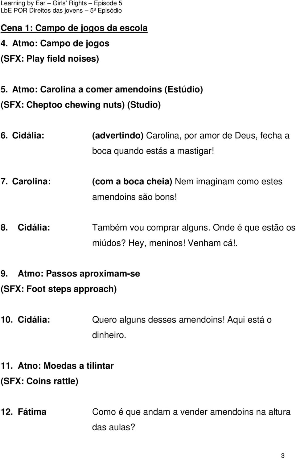 Cidália: (advertindo) Carolina, por amor de Deus, fecha a boca quando estás a mastigar! 7. Carolina: (com a boca cheia) Nem imaginam como estes amendoins são bons! 8.