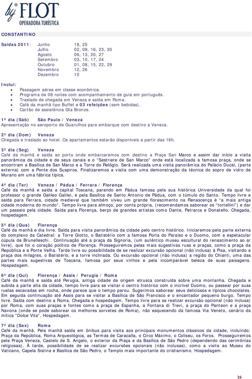 Cartão de assistência Gta Bronze. 1º dia (Sáb) São Paulo / Veneza Apresentação no aeroporto de Guarulhos para embarque com destino a Veneza. 2º dia (Dom) Veneza Chegada e traslado ao hotel.