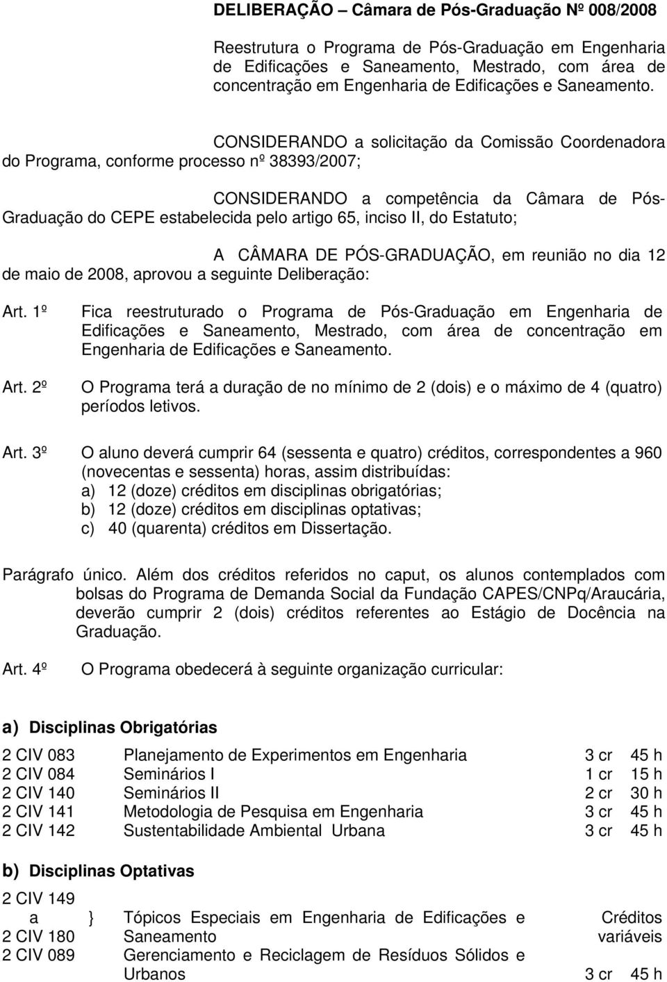 CONSIDERANDO a solicitação da Comissão Coordenadora do Programa, conforme processo nº 38393/2007; CONSIDERANDO a competência da Câmara de Pós- Graduação do CEPE estabelecida pelo artigo 65, inciso