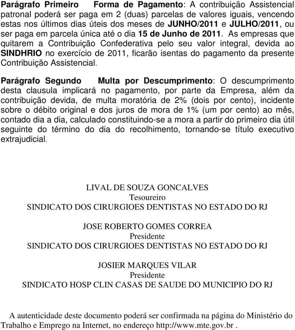 As empresas que quitarem a Contribuição Confederativa pelo seu valor integral, devida ao SINDHRIO no exercício de 2011, ficarão isentas do pagamento da presente Contribuição Assistencial.