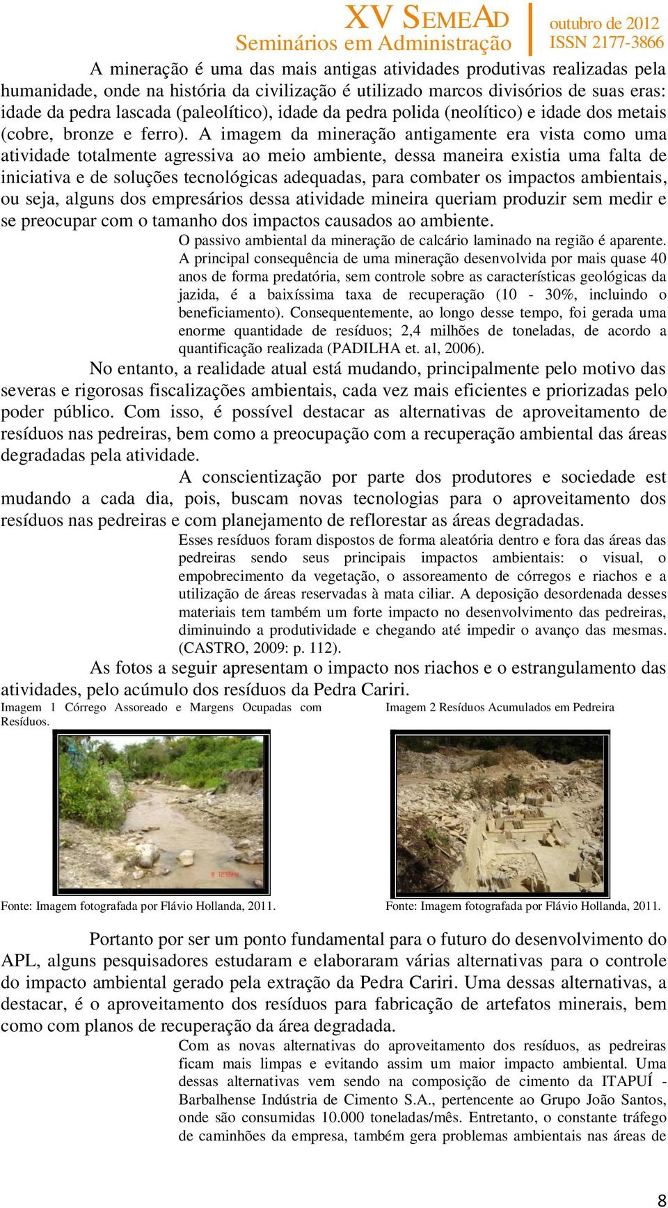 A imagem da mineração antigamente era vista como uma atividade totalmente agressiva ao meio ambiente, dessa maneira existia uma falta de iniciativa e de soluções tecnológicas adequadas, para combater