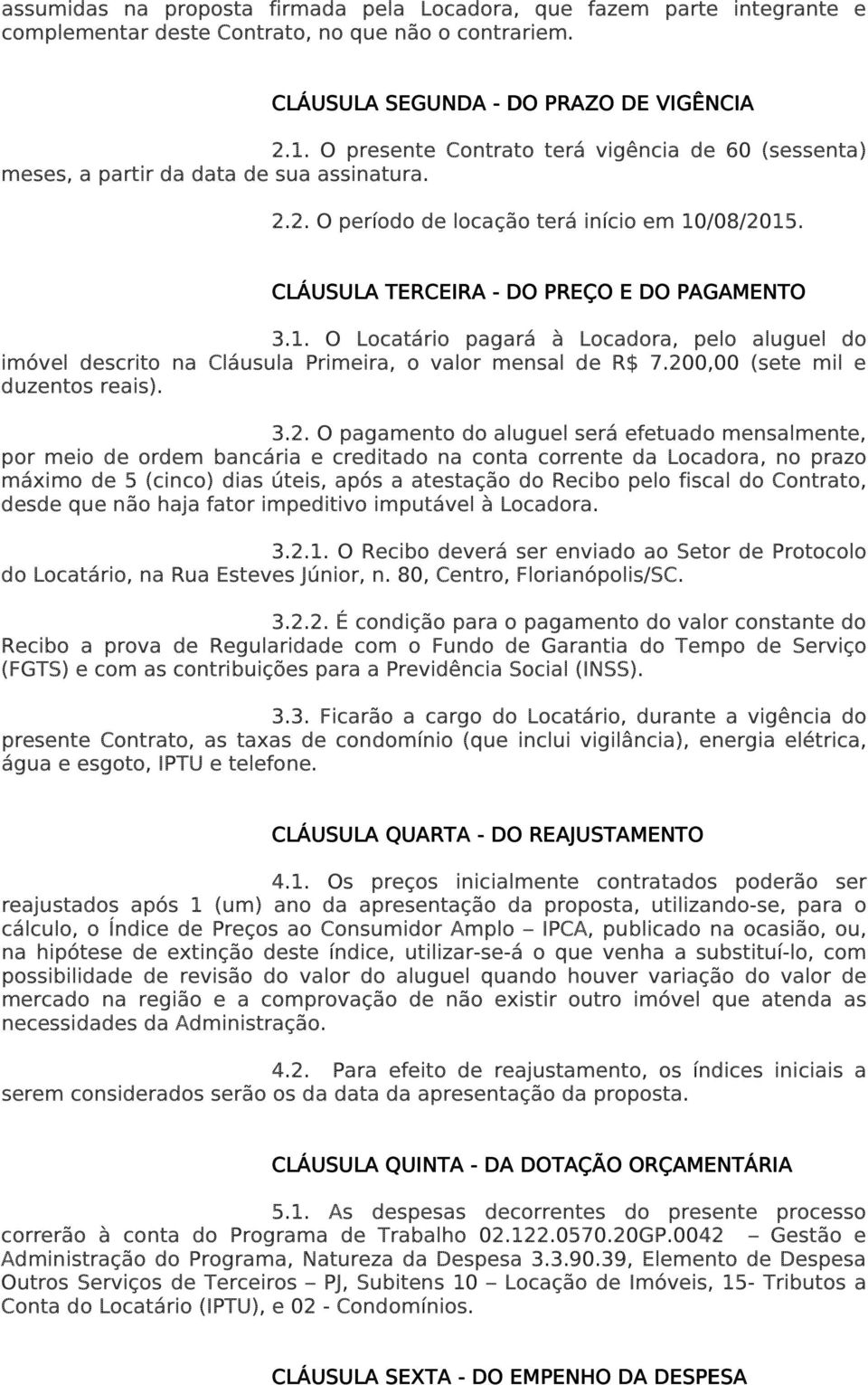 /08/2015. CLÁUSULA TERCEIRA - DO PREÇO E DO PAGAMENTO 3.1. O Locatário pagará à Locadora, pelo aluguel do imóvel descrito na Cláusula Primeira, o valor mensal de R$ 7.