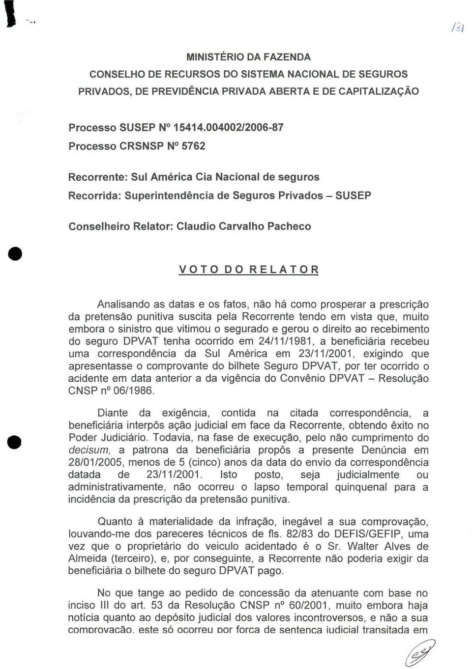 RELATOR Analisando as datas e os fatos, não há como prosperar a prescrição da pretensão punitiva suscita pela Recorrente tendo em vista que, muito embora o sinistro que vitimou o segurado e gerou o