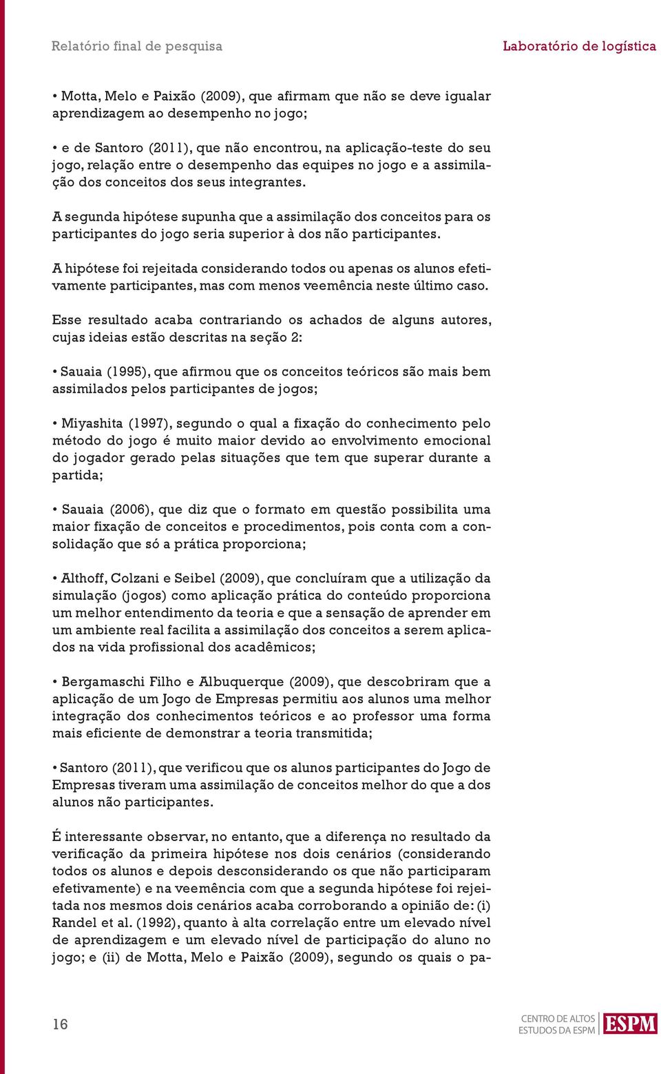 A hipótese foi rejeitada considerando todos ou apenas os alunos efetivamente participantes, mas com menos veemência neste último caso.