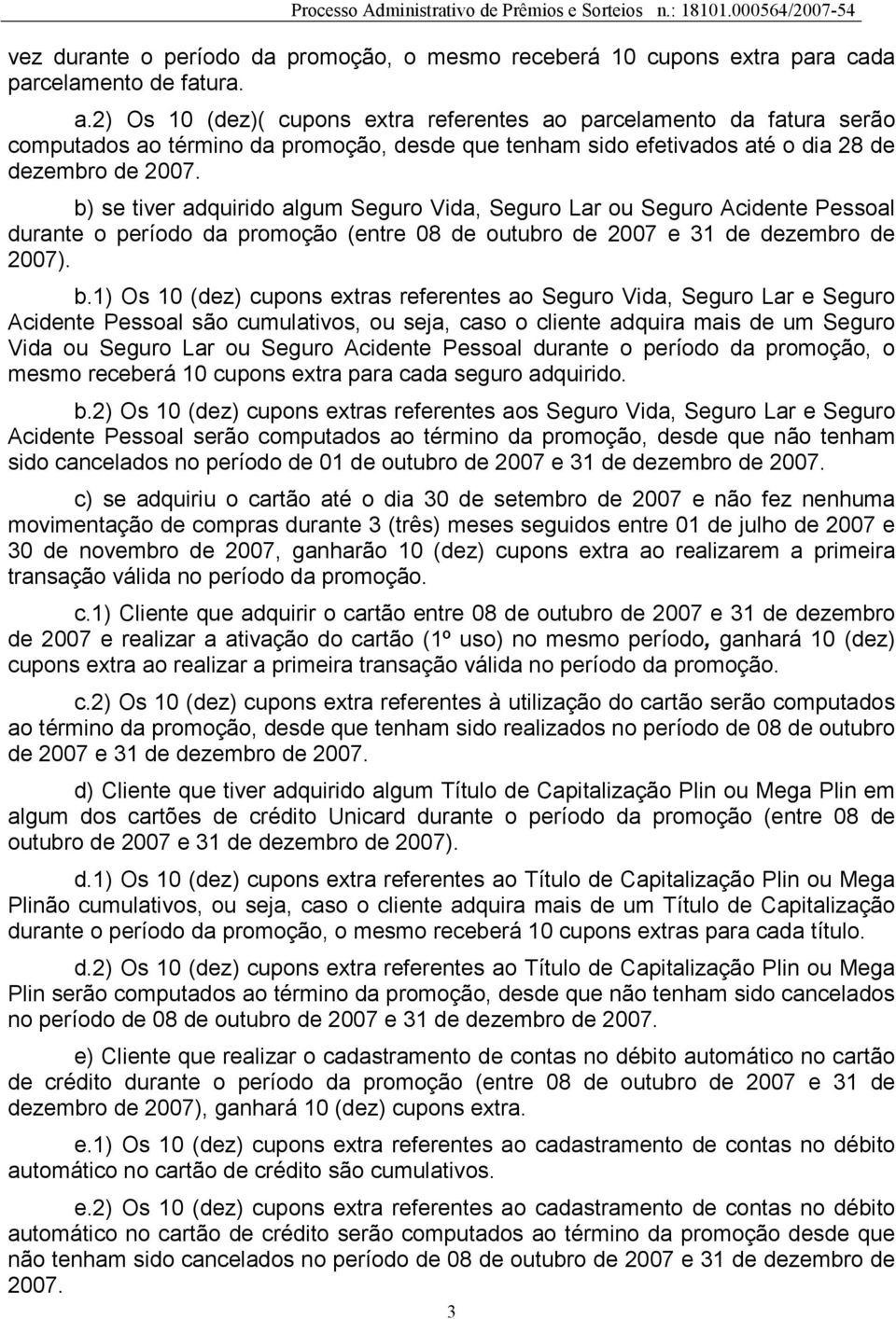 b) se tiver adquirido algum Seguro Vida, Seguro Lar ou Seguro Acidente Pessoal durante o período da promoção (entre 08 de outubro de 2007 e 31 de dezembro de 2007). b.