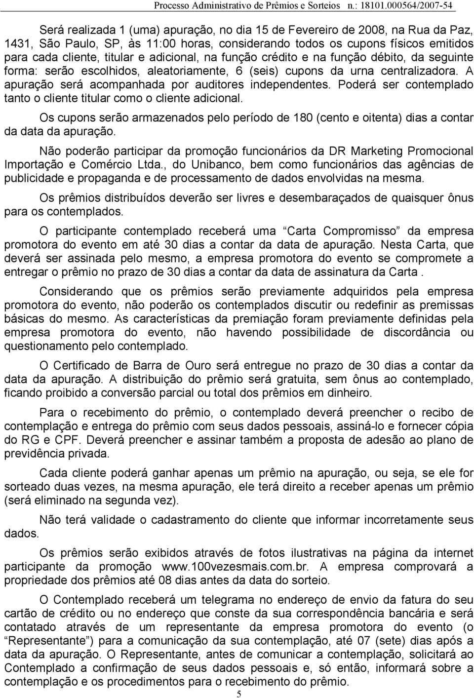 Poderá ser contemplado tanto o cliente titular como o cliente adicional. Os cupons serão armazenados pelo período de 180 (cento e oitenta) dias a contar da data da apuração.