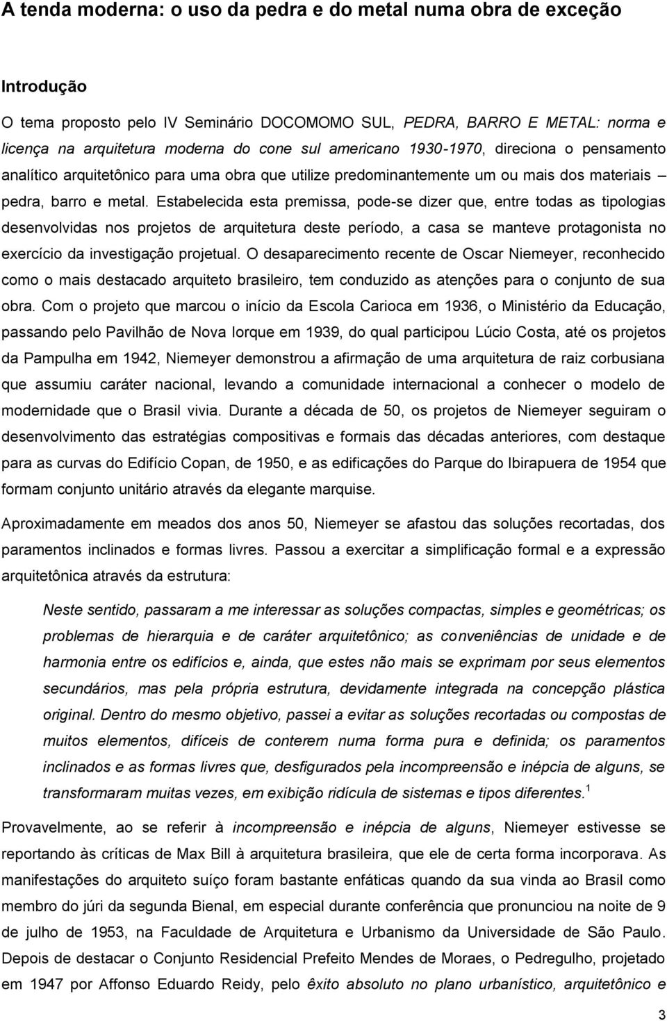 Estabelecida esta premissa, pode-se dizer que, entre todas as tipologias desenvolvidas nos projetos de arquitetura deste período, a casa se manteve protagonista no exercício da investigação projetual.