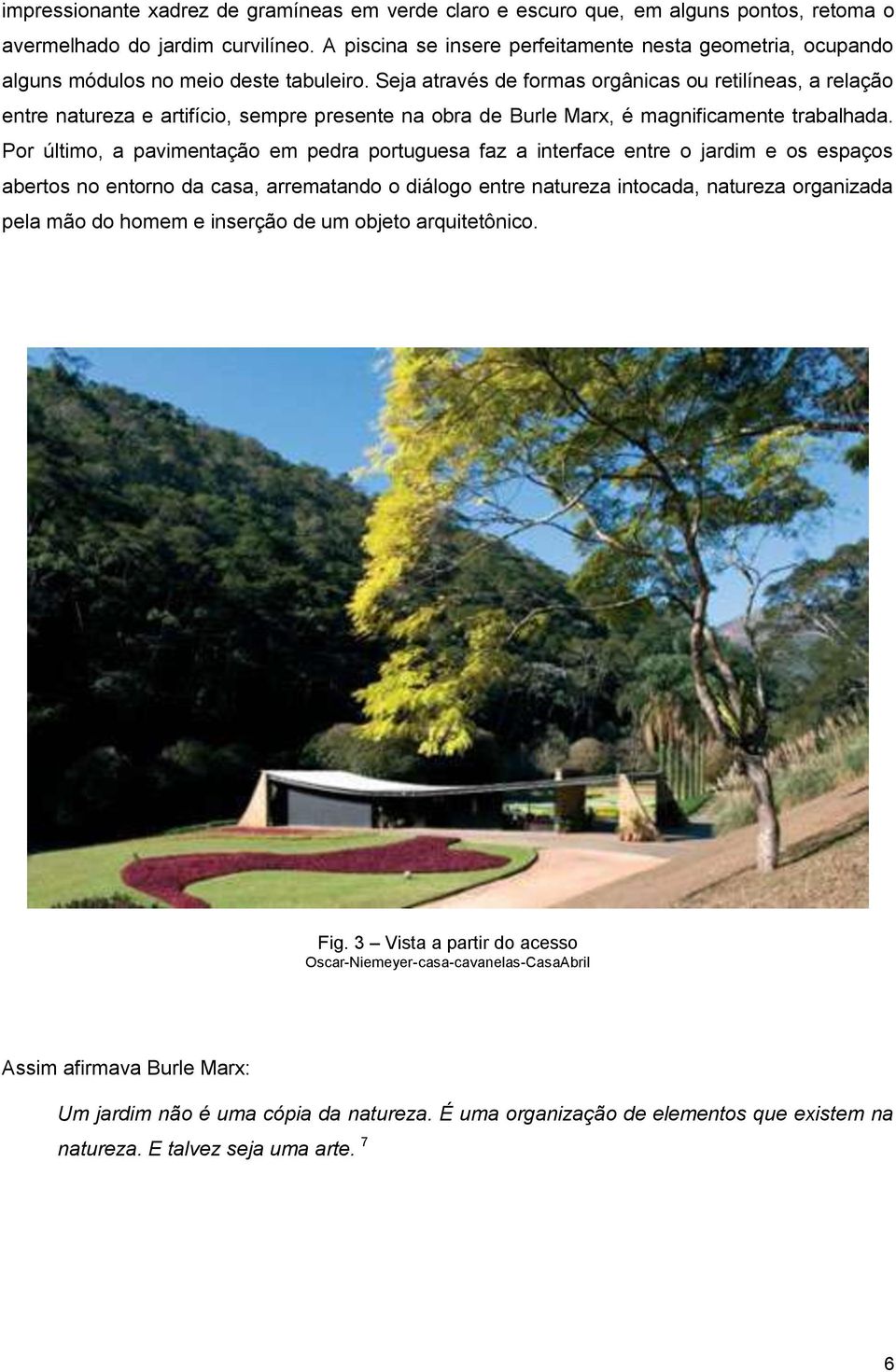 Seja através de formas orgânicas ou retilíneas, a relação entre natureza e artifício, sempre presente na obra de Burle Marx, é magnificamente trabalhada.