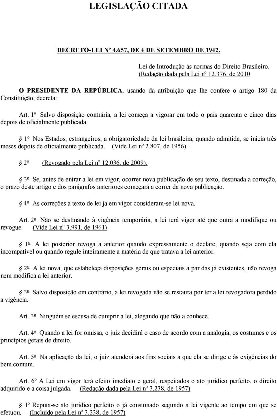 1 o Salvo disposição contrária, a lei começa a vigorar em todo o país quarenta e cinco dias depois de oficialmente publicada.