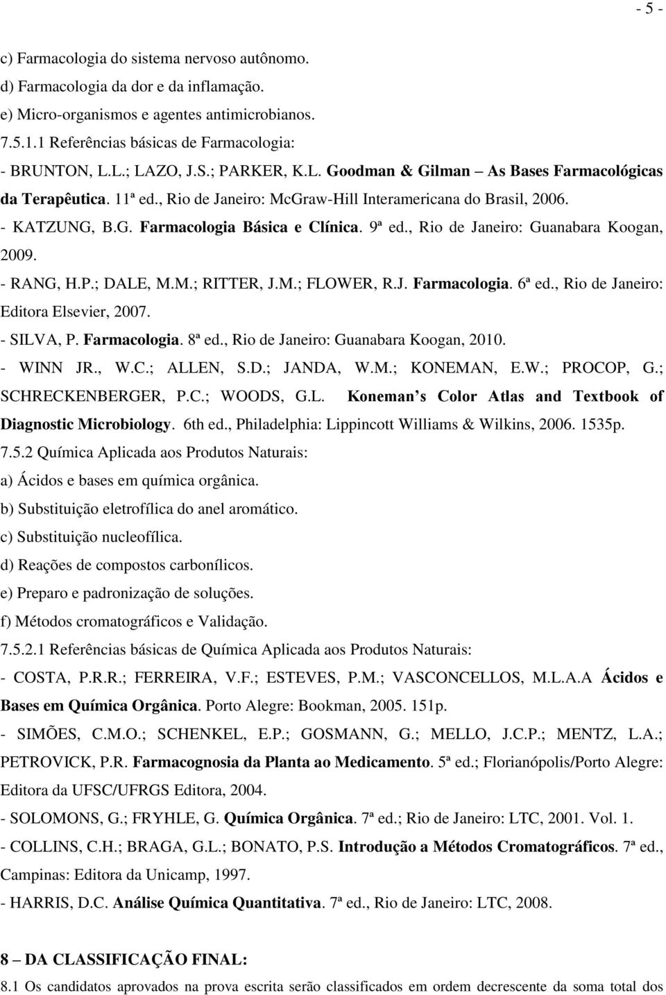 9ª ed., Rio de Janeiro: Guanabara Koogan, 2009. - RANG, H.P.; DALE, M.M.; RITTER, J.M.; FLOWER, R.J. Farmacologia. 6ª ed., Rio de Janeiro: Editora Elsevier, 2007. - SILVA, P. Farmacologia. 8ª ed.