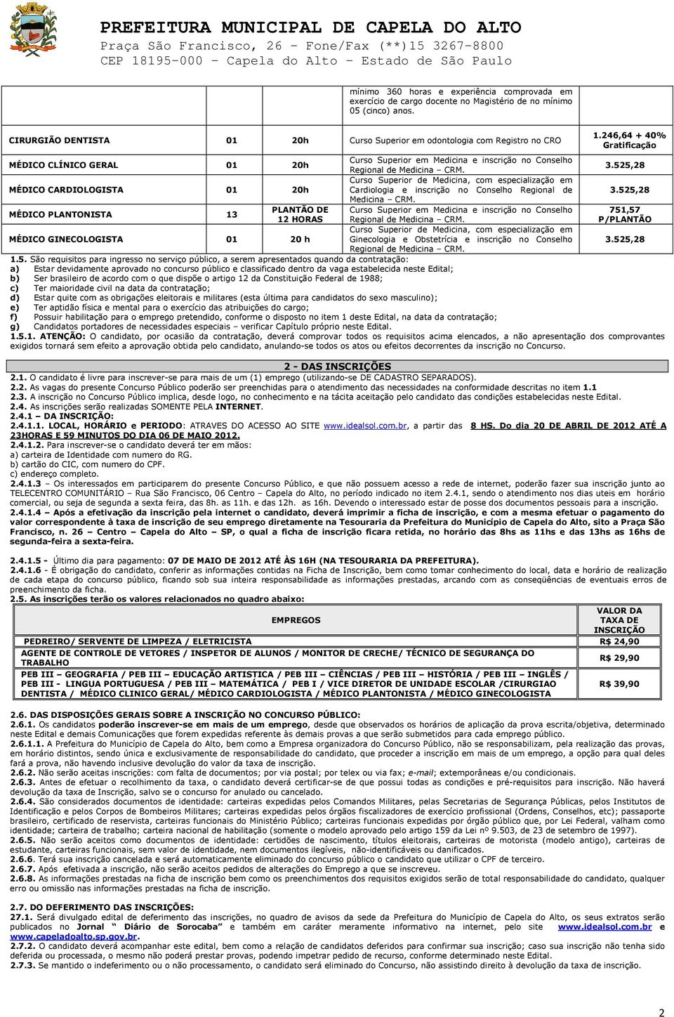 525,28 MÉDICO CARDIOLOGISTA 01 20h Curso Superior de Medicina, com especialização em Cardiologia e inscrição no Conselho Regional de 3.525,28 Medicina CRM.