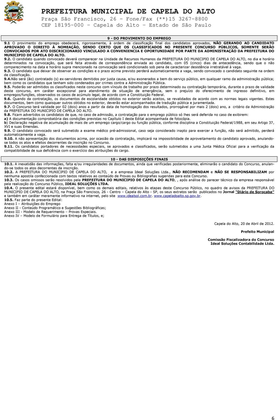 NO PRESENTE CONCURSO PÚBLICOS, SOMENTE SERÃO CONVOCADOS POR ATO DISCRICIONARIO VINCULADO A CONVENIENCIA E OPORTUNIDADE POR PARTE DA ADMINISTRAÇÃO DA PREFEITURA DO MUNICIPIO DE CAPELA DO ALTO. 9.2.