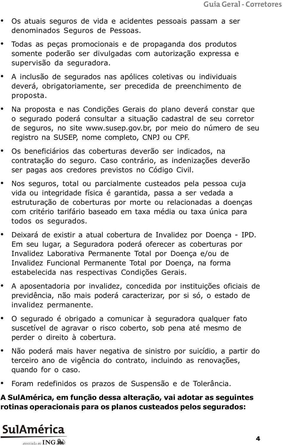 A inclusão de segurados nas apólices coletivas ou individuais deverá, obrigatoriamente, ser precedida de preenchimento de proposta.