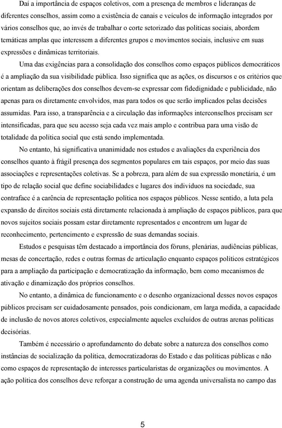 Uma das exigências para a consolidação dos conselhos como espaços públicos democráticos é a ampliação da sua visibilidade pública.