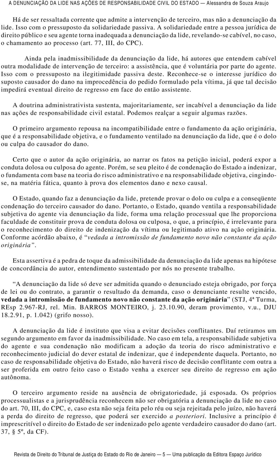 Ainda pela inadmissibilidade da denunciação da lide, há autores que entendem cabível outra modalidade de intervenção de terceiro: a assistência, que é voluntária por parte do agente.