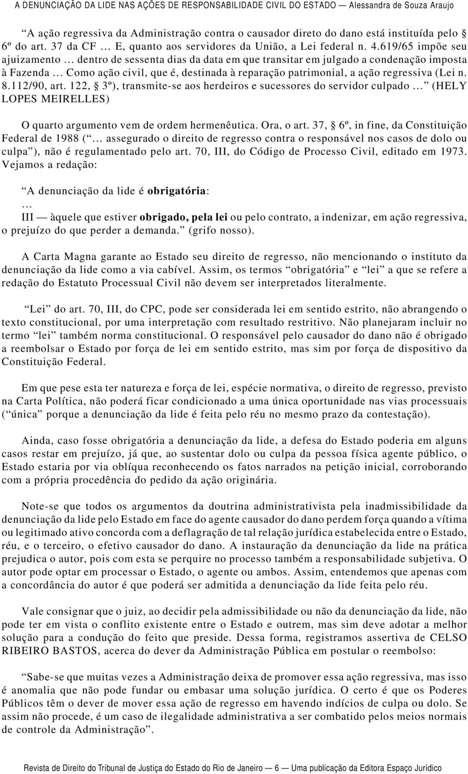 (Lei n. 8.112/90, art. 122, 3º), transmite-se aos herdeiros e sucessores do servidor culpado (HELY LOPES MEIRELLES) O quarto argumento vem de ordem hermenêutica. Ora, o art.