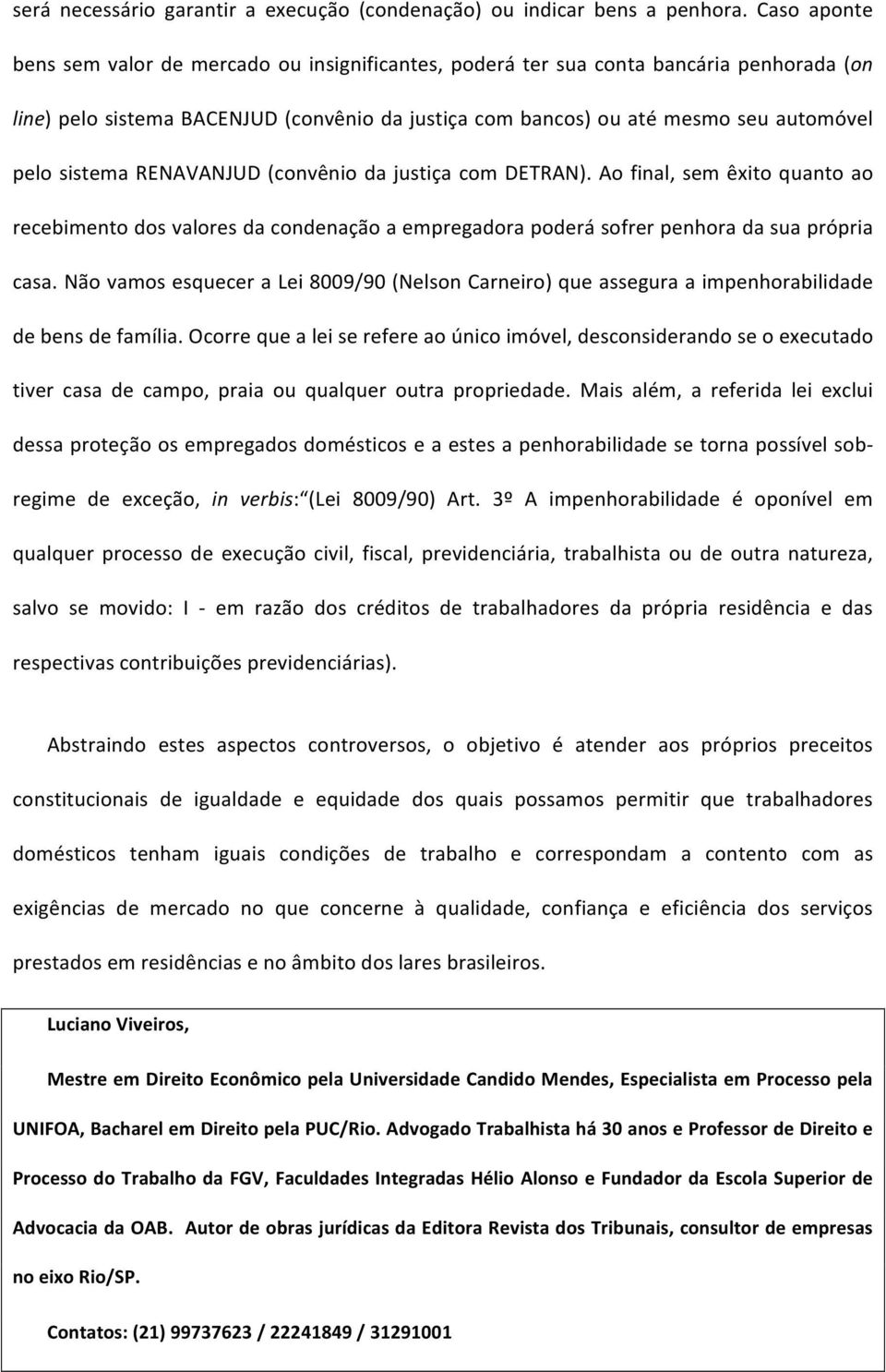 sistema RENAVANJUD (convênio da justiça com DETRAN). Ao final, sem êxito quanto ao recebimento dos valores da condenação a empregadora poderá sofrer penhora da sua própria casa.