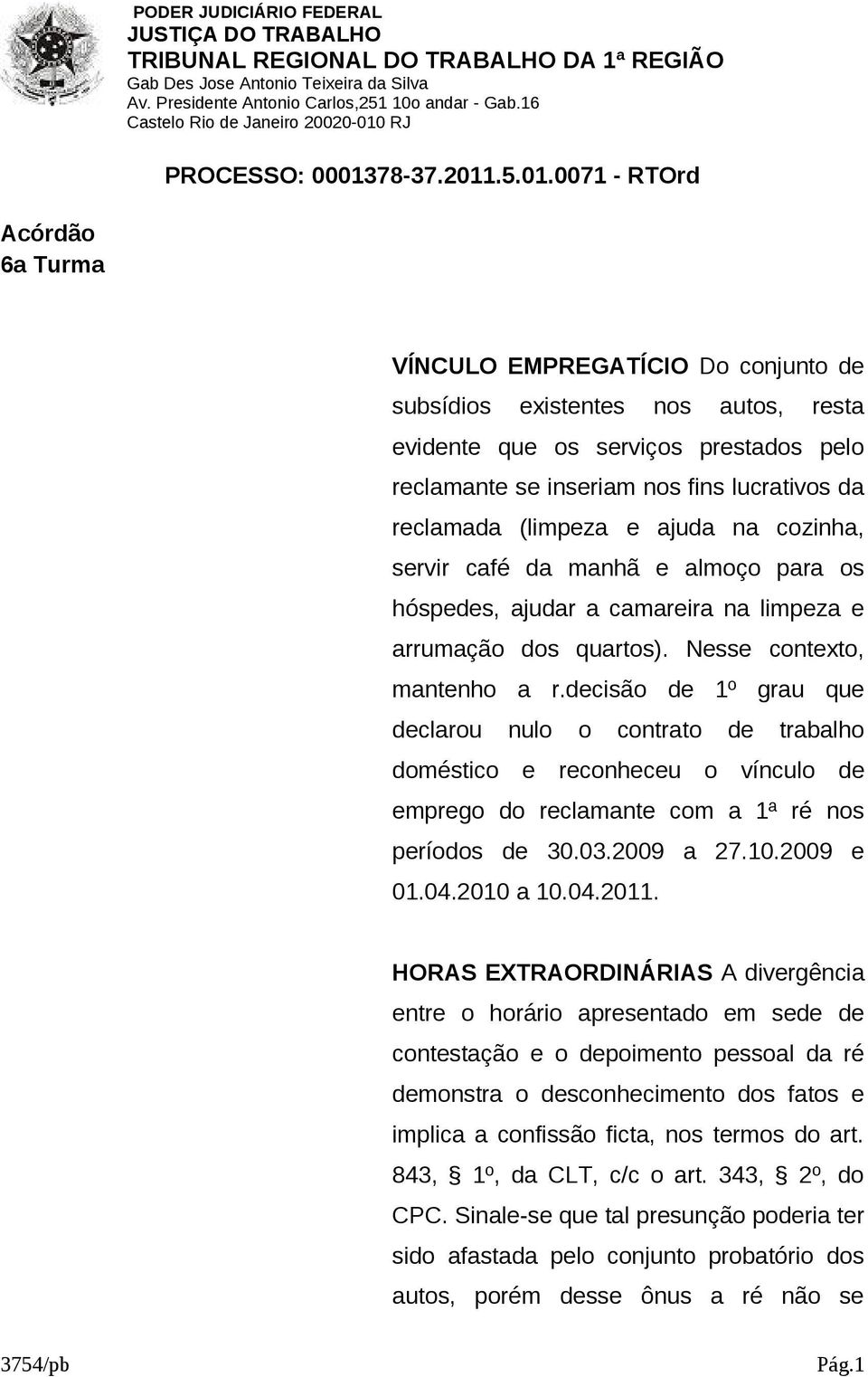 decisão de 1º grau que declarou nulo o contrato de trabalho doméstico e reconheceu o vínculo de emprego do reclamante com a 1ª ré nos períodos de 30.03.2009 a 27.10.2009 e 01.04.2010 a 10.04.2011.