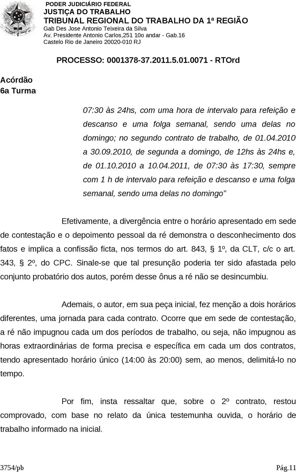 2011, de 07:30 às 17:30, sempre com 1 h de intervalo para refeição e descanso e uma folga semanal, sendo uma delas no domingo Efetivamente, a divergência entre o horário apresentado em sede de