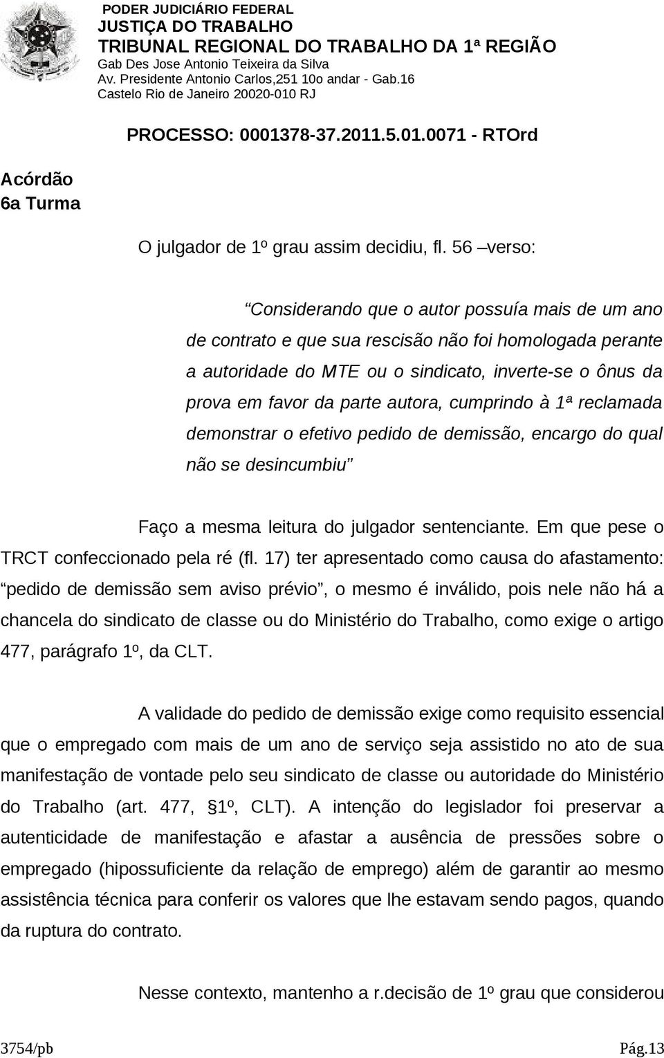 autora, cumprindo à 1ª reclamada demonstrar o efetivo pedido de demissão, encargo do qual não se desincumbiu Faço a mesma leitura do julgador sentenciante.