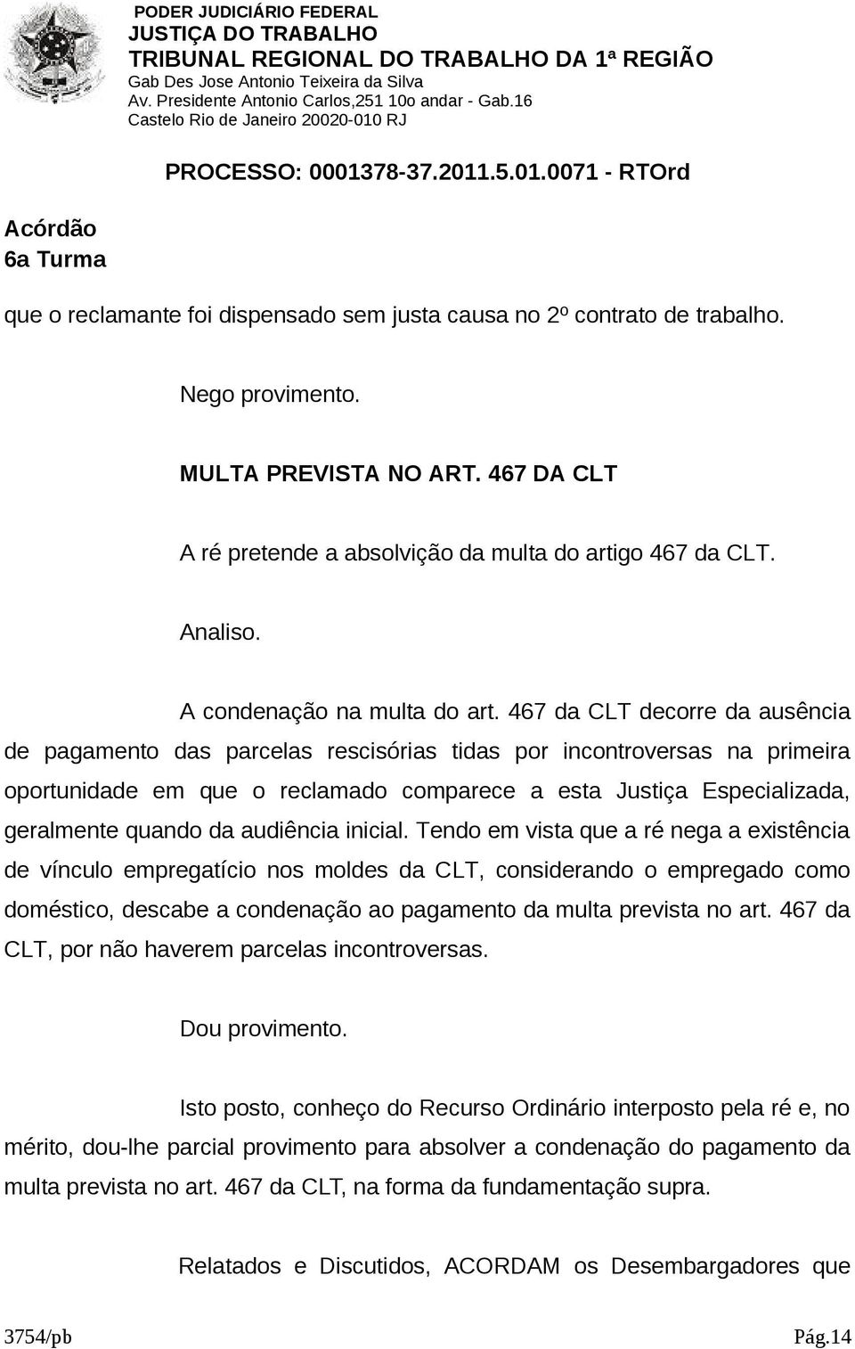 467 da CLT decorre da ausência de pagamento das parcelas rescisórias tidas por incontroversas na primeira oportunidade em que o reclamado comparece a esta Justiça Especializada, geralmente quando da