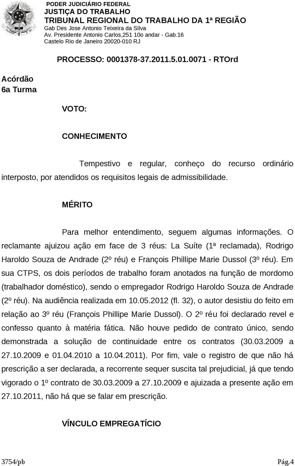 Em sua CTPS, os dois períodos de trabalho foram anotados na função de mordomo (trabalhador doméstico), sendo o empregador Rodrigo Haroldo Souza de Andrade (2º réu). Na audiência realizada em 10.05.