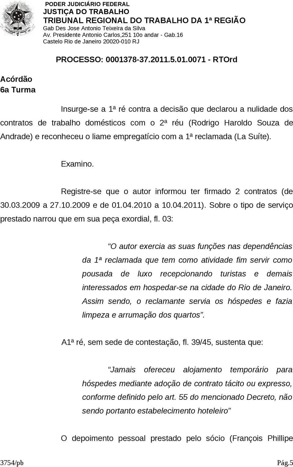 Sobre o tipo de serviço prestado narrou que em sua peça exordial, fl.