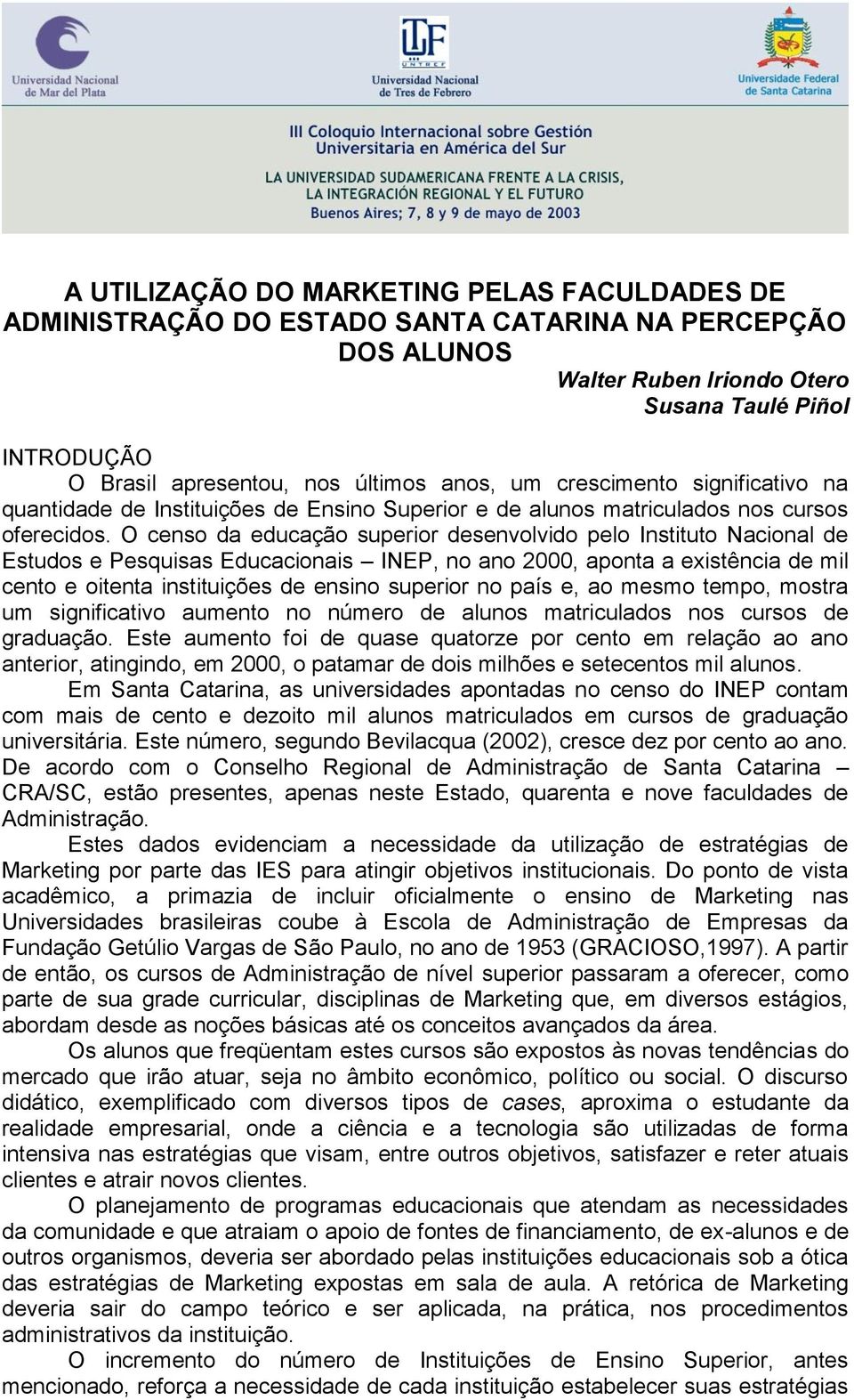 O censo da educação superior desenvolvido pelo Instituto Nacional de Estudos e Pesquisas Educacionais INEP, no ano 2000, aponta a existência de mil cento e oitenta instituições de ensino superior no