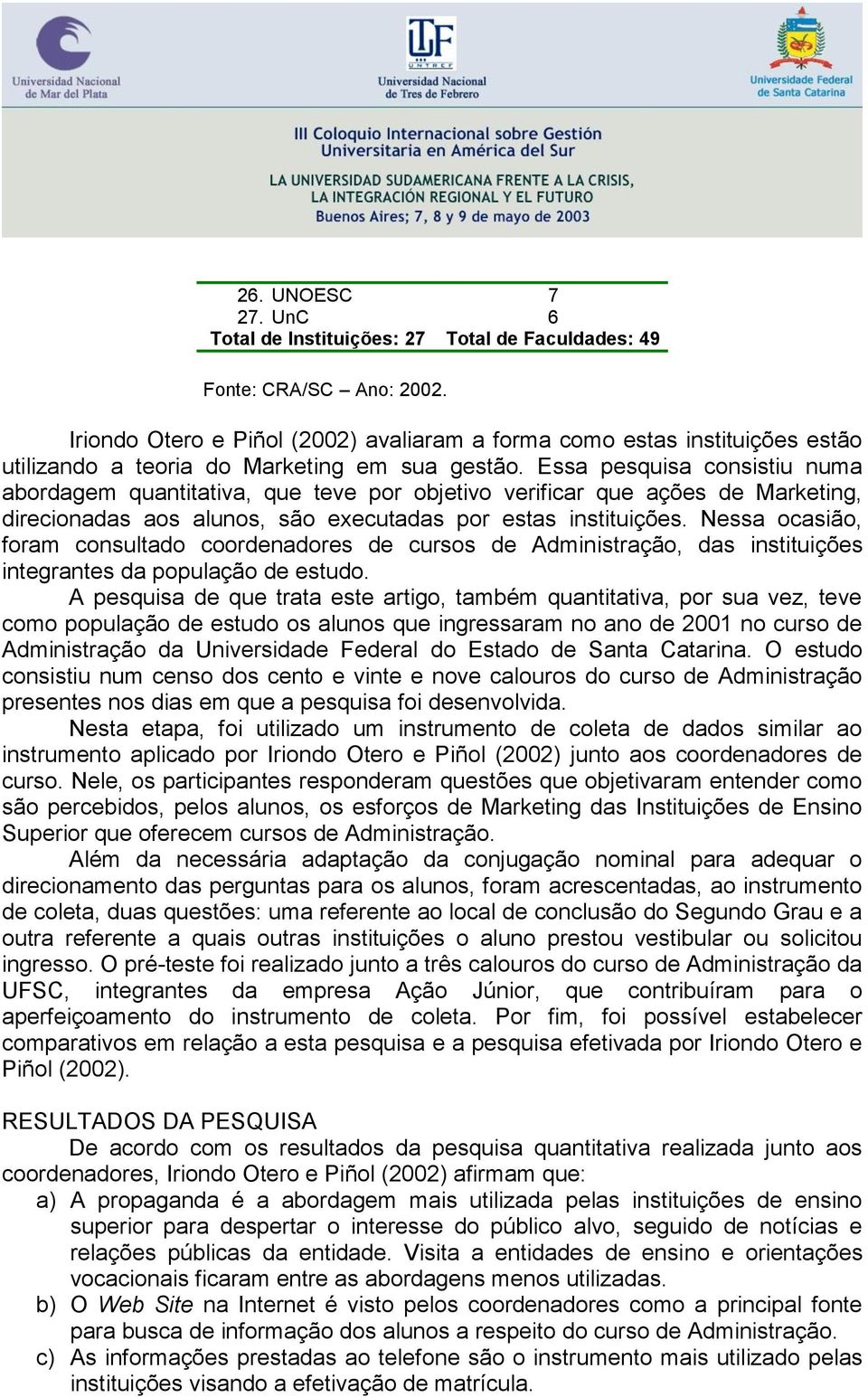 Essa pesquisa consistiu numa abordagem quantitativa, que teve por objetivo verificar que ações de Marketing, direcionadas aos alunos, são executadas por estas instituições.