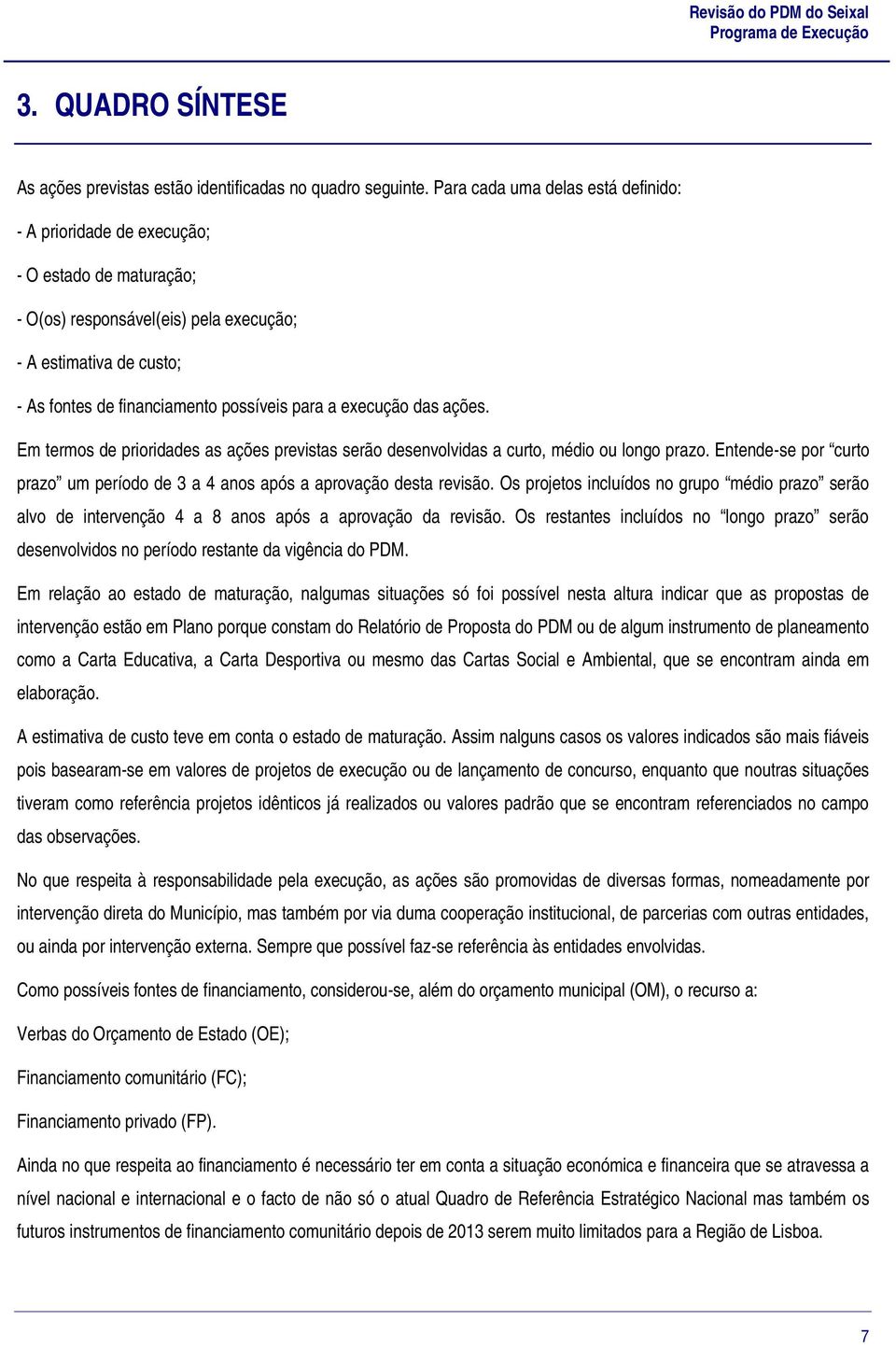 execução das ações. Em termos de prioridades as ações previstas serão desenvolvidas a curto, médio ou longo prazo. Entende-se por curto prazo um período de 3 a 4 anos após a aprovação desta revisão.