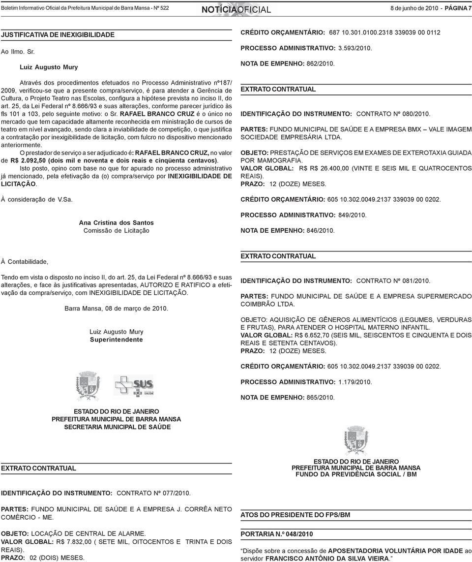 Através dos procedimentos efetuados no Processo Administrativo nº187/ 2009, verificou-se que a presente compra/serviço, é para atender a Gerência de Cultura, o Projeto Teatro nas Escolas, configura a