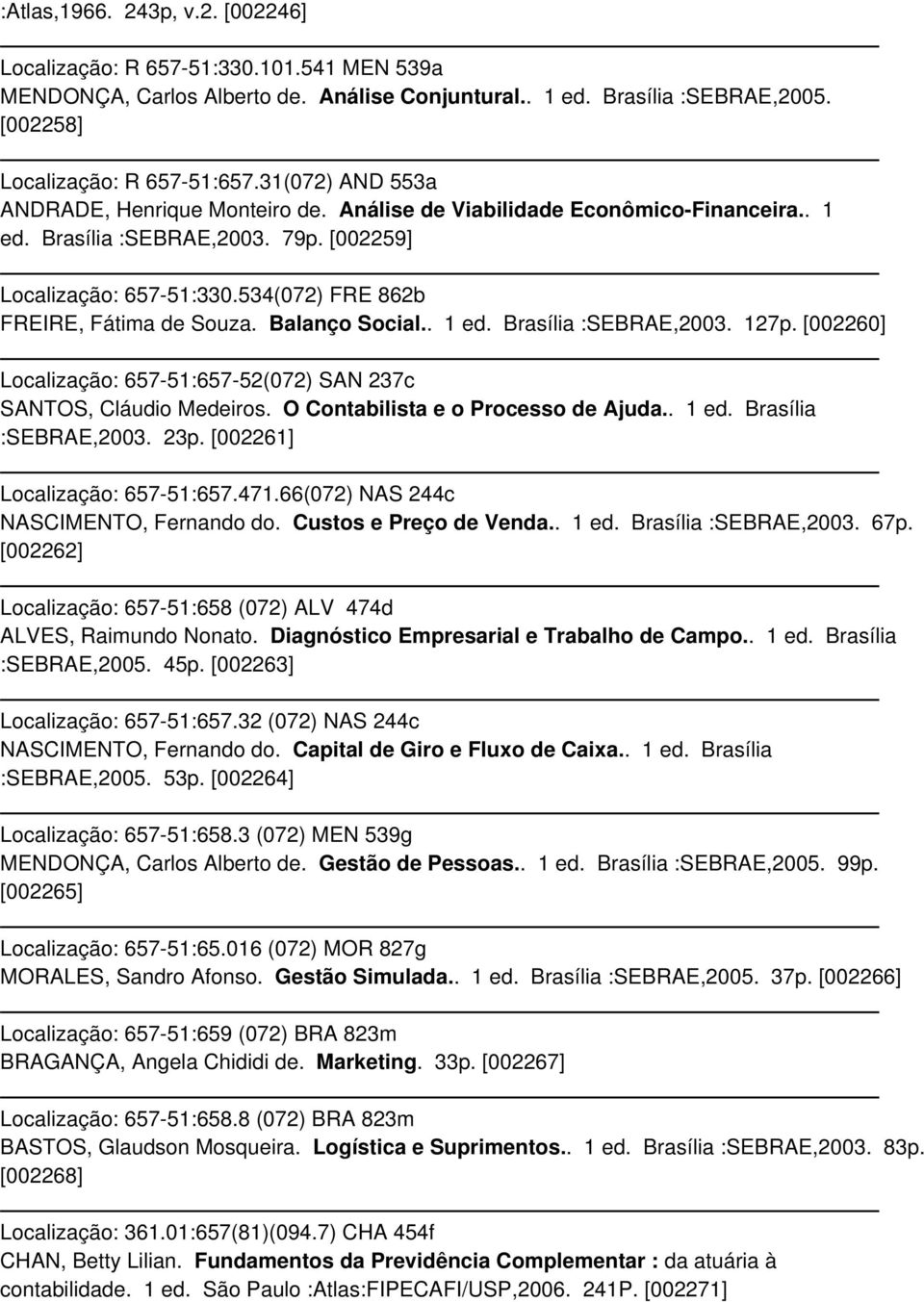 534(072) FRE 862b FREIRE, Fátima de Souza. Balanço Social.. 1 ed. Brasília :SEBRAE,2003. 127p. [002260] Localização: 657-51:657-52(072) SAN 237c SANTOS, Cláudio Medeiros.