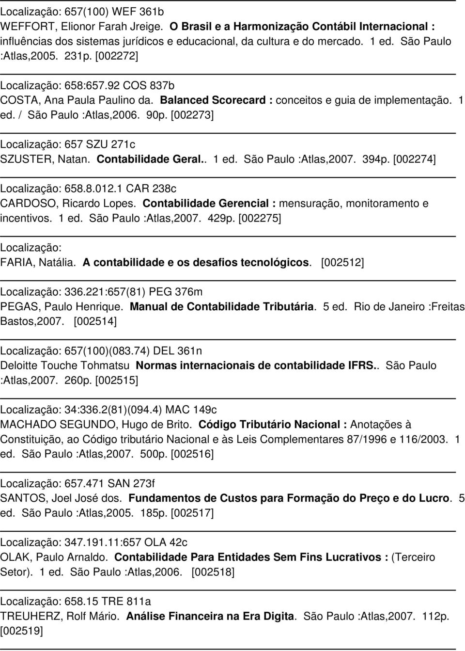 [002273] Localização: 657 SZU 271c SZUSTER, Natan. Contabilidade Geral.. 1 ed. São Paulo :Atlas,2007. 394p. [002274] Localização: 658.8.012.1 CAR 238c CARDOSO, Ricardo Lopes.