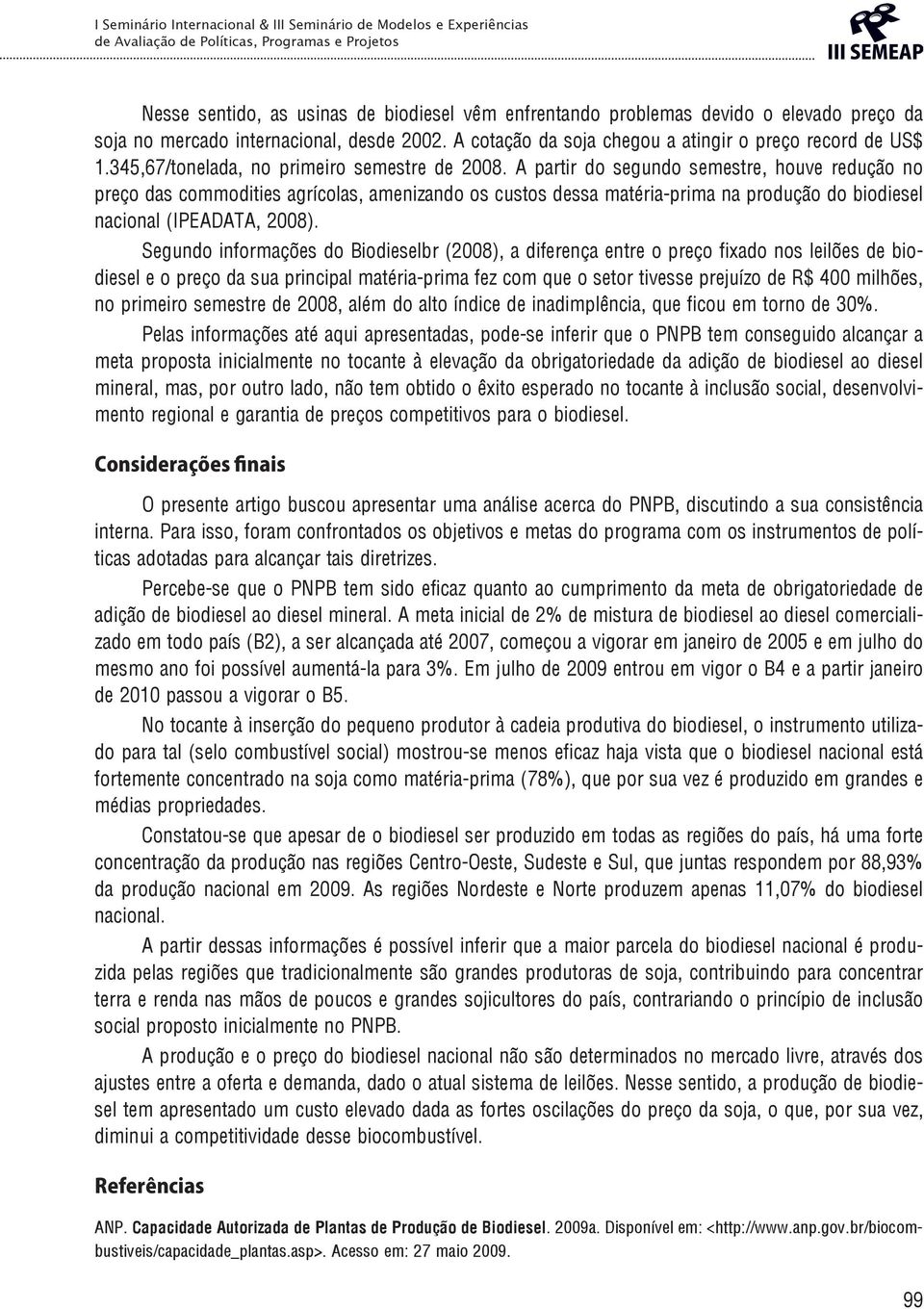 A partir do segundo semestre, houve redução no preço das commodities agrícolas, amenizando os custos dessa matéria-prima na produção do biodiesel nacional (IPEADATA, 2008).