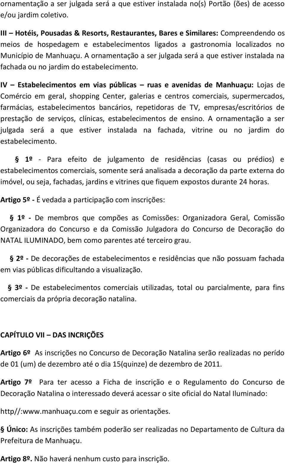 A ornamentação a ser julgada será a que estiver instalada na fachada ou no jardim do estabelecimento.