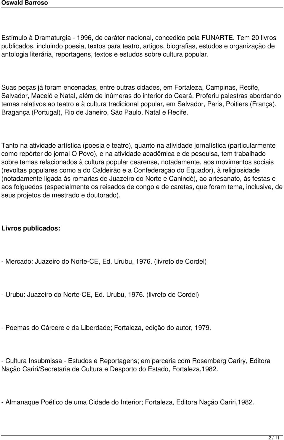 Suas peças já foram encenadas, entre outras cidades, em Fortaleza, Campinas, Recife, Salvador, Maceió e Natal, além de inúmeras do interior do Ceará.