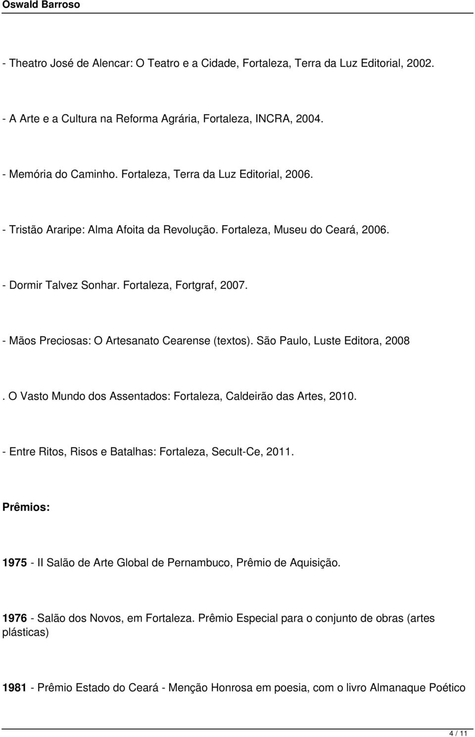 - Mãos Preciosas: O Artesanato Cearense (textos). São Paulo, Luste Editora, 2008. O Vasto Mundo dos Assentados: Fortaleza, Caldeirão das Artes, 2010.