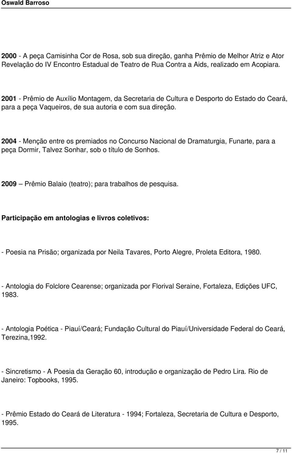 2004 - Menção entre os premiados no Concurso Nacional de Dramaturgia, Funarte, para a peça Dormir, Talvez Sonhar, sob o título de Sonhos. 2009 Prêmio Balaio (teatro); para trabalhos de pesquisa.