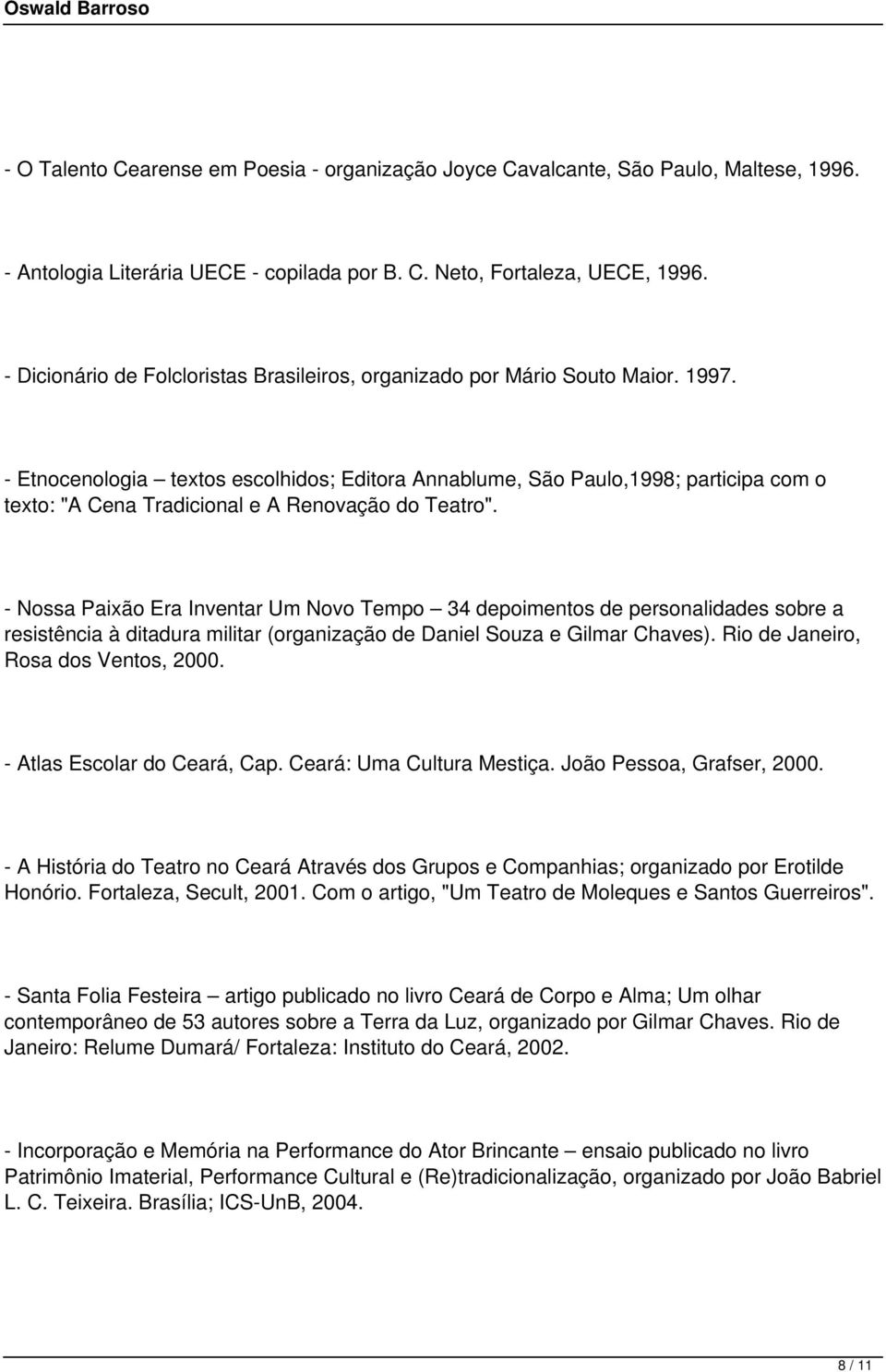 - Etnocenologia textos escolhidos; Editora Annablume, São Paulo,1998; participa com o texto: "A Cena Tradicional e A Renovação do Teatro".
