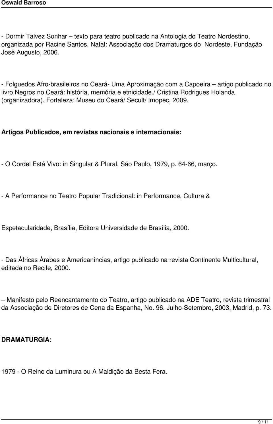 Fortaleza: Museu do Ceará/ Secult/ Imopec, 2009. Artigos Publicados, em revistas nacionais e internacionais: - O Cordel Está Vivo: in Singular & Plural, São Paulo, 1979, p. 64-66, março.