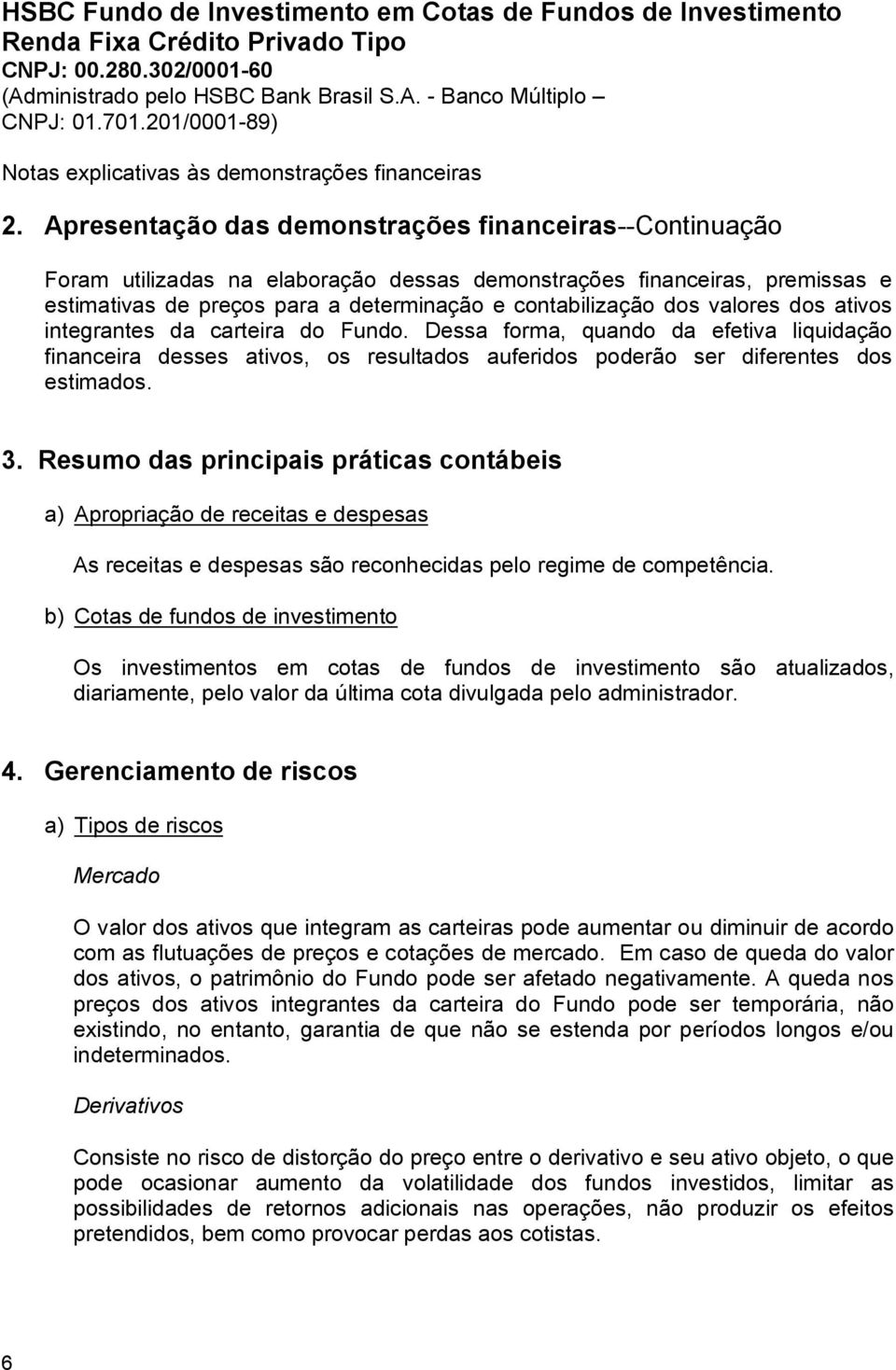 Resumo das principais práticas contábeis a) Apropriação de receitas e despesas As receitas e despesas são reconhecidas pelo regime de competência.