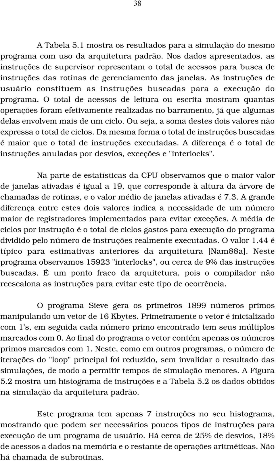 As instruções de usuário constituem as instruções buscadas para a execução do programa.