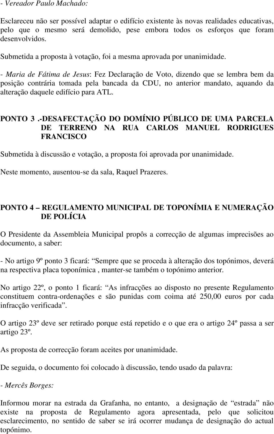 - Maria de Fátima de Jesus: Fez Declaração de Voto, dizendo que se lembra bem da posição contrária tomada pela bancada da CDU, no anterior mandato, aquando da alteração daquele edifício para ATL.