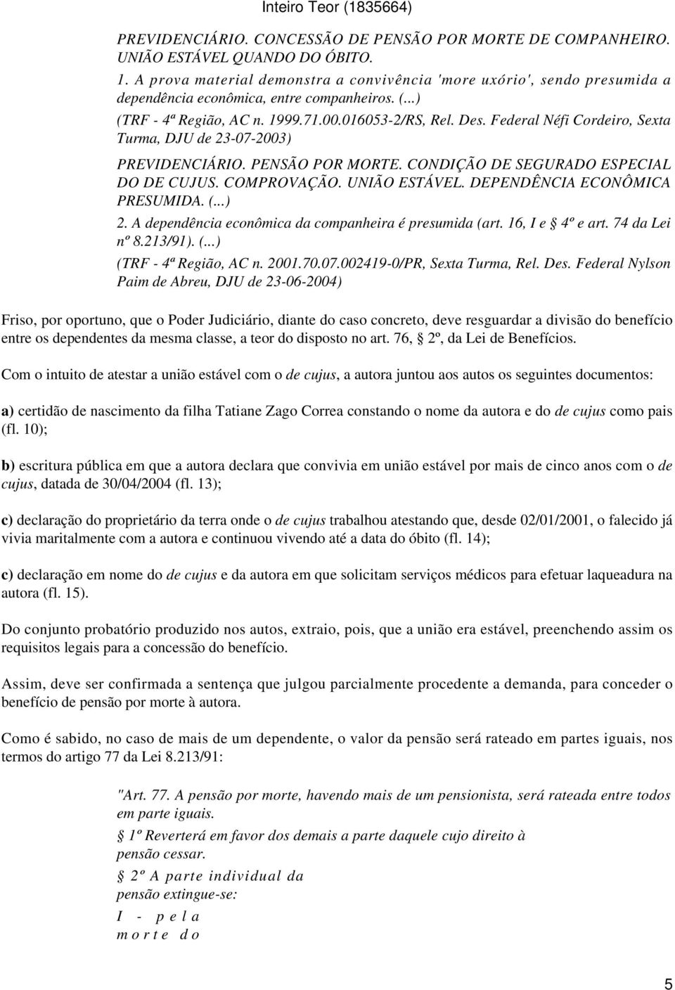 Federal Néfi Cordeiro, Sexta Turma, DJU de 23-07-2003) PREVIDENCIÁRIO. PENSÃO POR MORTE. CONDIÇÃO DE SEGURADO ESPECIAL DO DE CUJUS. COMPROVAÇÃO. UNIÃO ESTÁVEL. DEPENDÊNCIA ECONÔMICA PRESUMIDA. (...) 2.