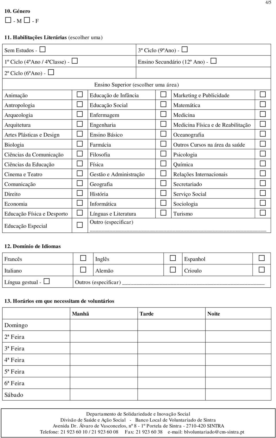 Educação de Infância Marketing e Publicidade Antropologia Educação Social Matemática Arqueologia Enfermagem Medicina Arquitetura Engenharia Medicina Física e de Reabilitação Artes Plásticas e Design