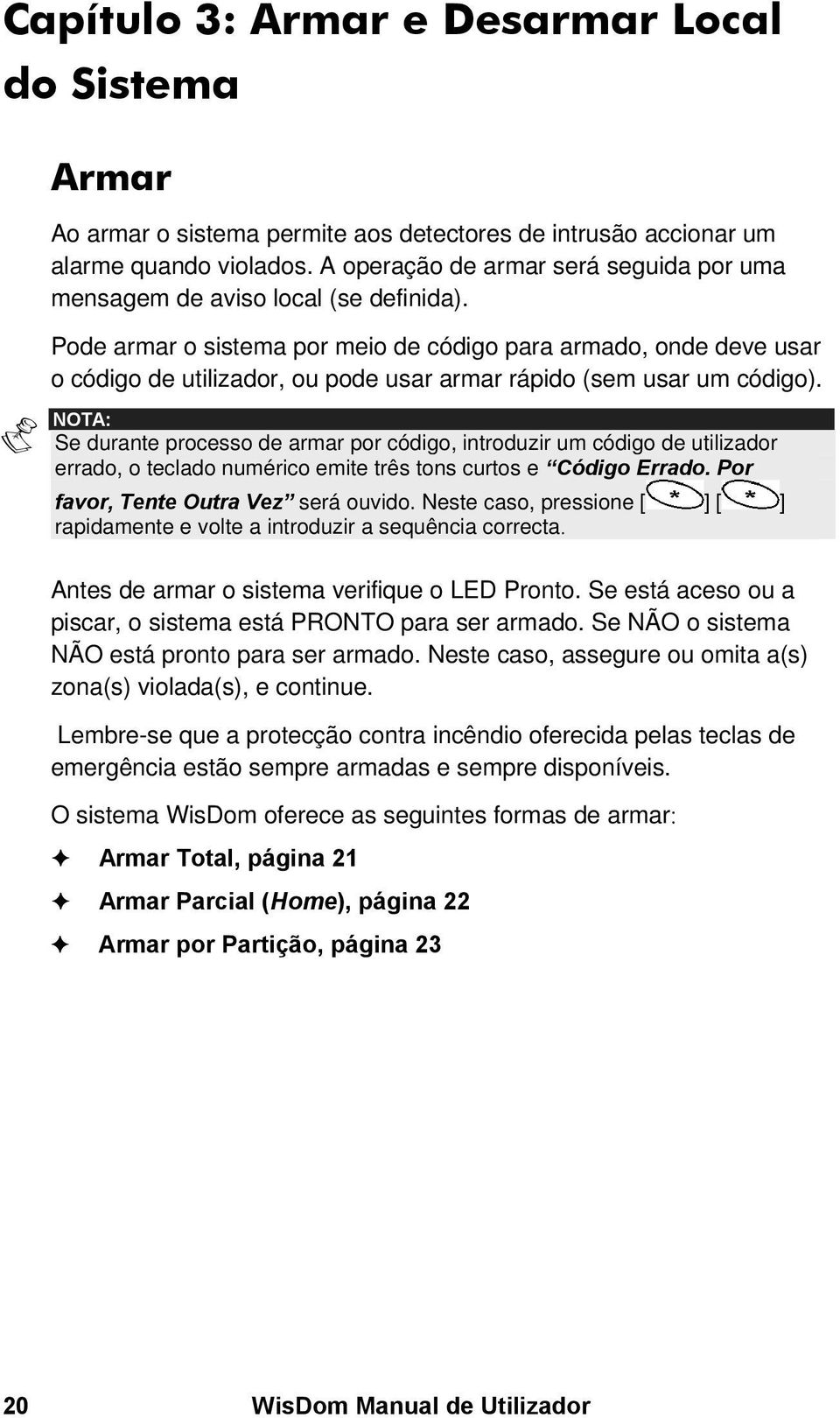 Pode armar o sistema por meio de código para armado, onde deve usar o código de utilizador, ou pode usar armar rápido (sem usar um código).