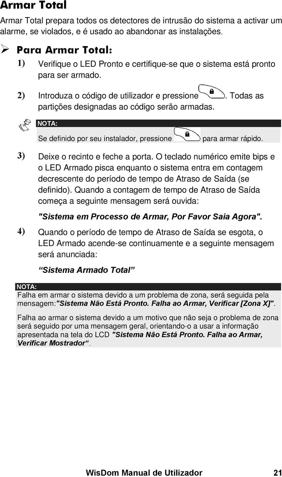 Todas as partições designadas ao código serão armadas. Se definido por seu instalador, pressione para armar rápido. 3) Deixe o recinto e feche a porta.